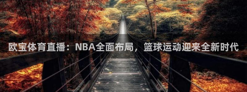 龙门直播app体育下载最新版：欧宝体育直播：NBA全面布局，篮球运动迎来全新时代