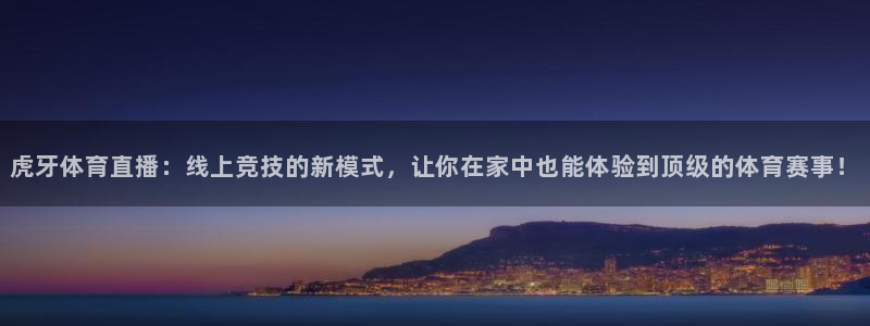 jrs直播龙门直播体育：虎牙体育直播：线上竞技的新模式，让你在家中也能体验到顶级的体育赛事！
